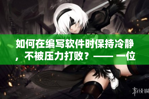 如何在編寫(xiě)軟件時(shí)保持冷靜，不被壓力打?。俊?一位程序員的經(jīng)驗(yàn)分享