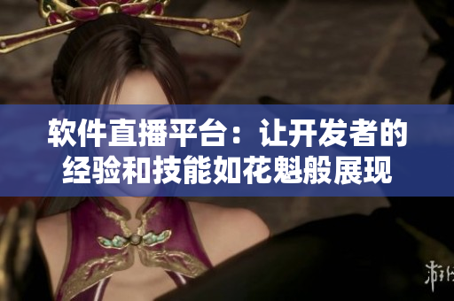 軟件直播平臺：讓開發(fā)者的經(jīng)驗和技能如花魁般展現(xiàn)
