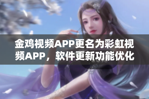 金雞視頻APP更名為彩虹視頻APP，軟件更新功能優(yōu)化