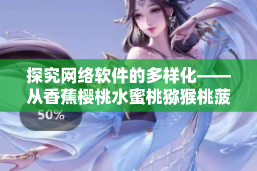 探究網(wǎng)絡軟件的多樣化——從香蕉櫻桃水蜜桃獼猴桃菠蘿看軟件的多元應用