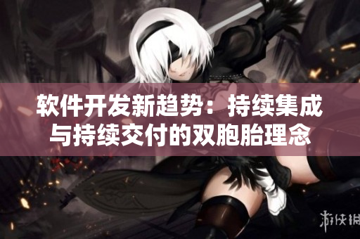 軟件開發(fā)新趨勢：持續(xù)集成與持續(xù)交付的雙胞胎理念