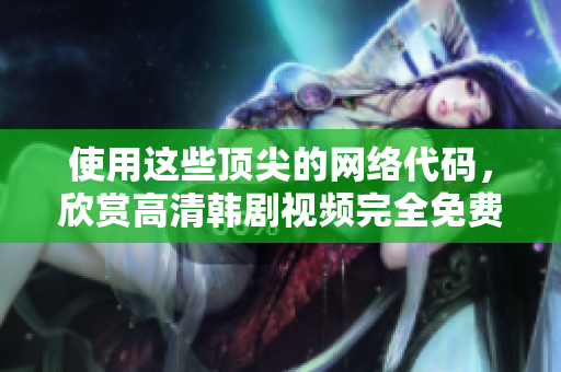 使用這些頂尖的網(wǎng)絡(luò)代碼，欣賞高清韓劇視頻完全免費(fèi)
