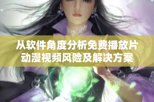 從軟件角度分析免費播放片動漫視頻風險及解決方案
