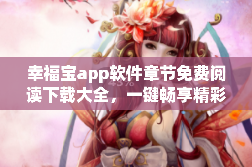 幸福寶app軟件章節(jié)免費(fèi)閱讀下載大全，一鍵暢享精彩內(nèi)容
