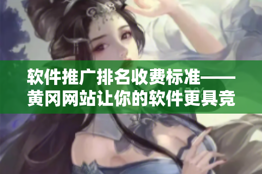軟件推廣排名收費標準——黃岡網(wǎng)站讓你的軟件更具競爭力