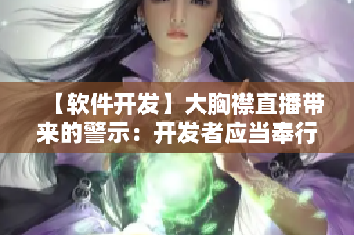 【軟件開發(fā)】大胸襟直播帶來的警示：開發(fā)者應(yīng)當(dāng)奉行專業(yè)精神