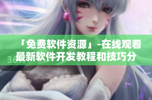 「免費(fèi)軟件資源」-在線觀看最新軟件開(kāi)發(fā)教程和技巧分享