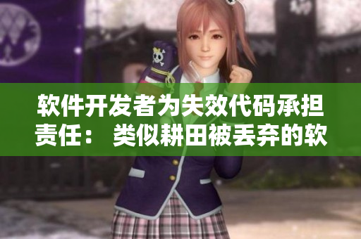 軟件開發(fā)者為失效代碼承擔(dān)責(zé)任： 類似耕田被丟棄的軟件項目重整之路