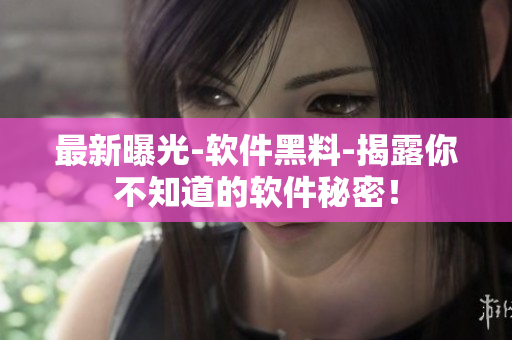 最新曝光-軟件黑料-揭露你不知道的軟件秘密！
