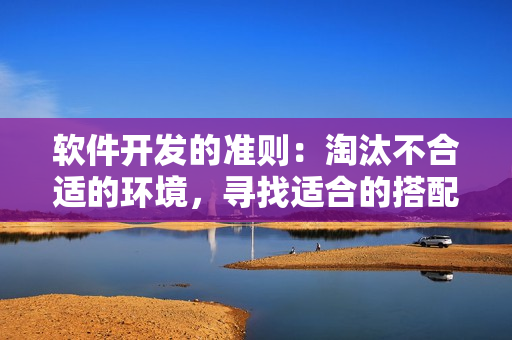 軟件開發(fā)的準(zhǔn)則：淘汰不合適的環(huán)境，尋找適合的搭配