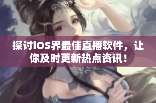 探討iOS界最佳直播軟件，讓你及時更新熱點資訊！