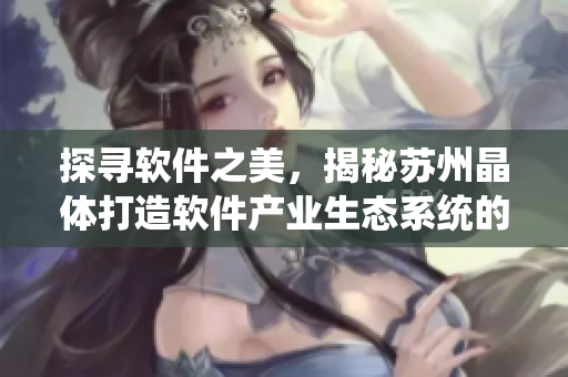 探尋軟件之美，揭秘蘇州晶體打造軟件產(chǎn)業(yè)生態(tài)系統(tǒng)的秘訣