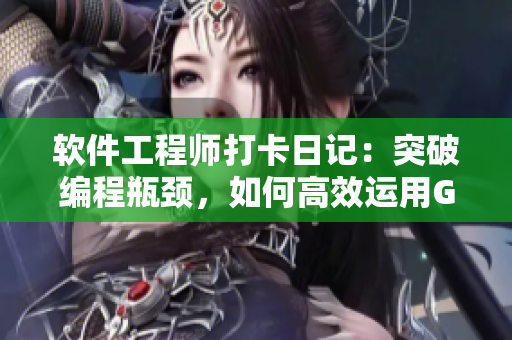軟件工程師打卡日記：突破編程瓶頸，如何高效運(yùn)用GitHub進(jìn)行團(tuán)隊(duì)合作