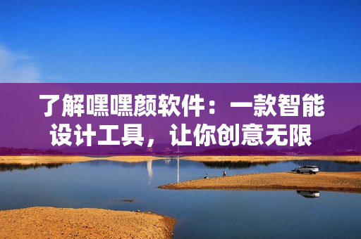 了解嘿嘿顏軟件：一款智能設(shè)計工具，讓你創(chuàng)意無限