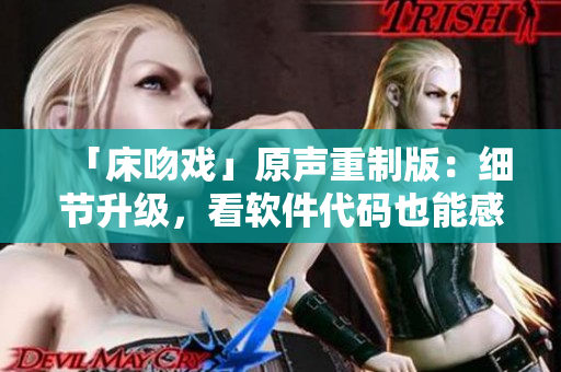 「床吻戲」原聲重制版：細(xì)節(jié)升級(jí)，看軟件代碼也能感受激情