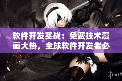 軟件開發(fā)實(shí)戰(zhàn)：免費(fèi)技術(shù)漫畫大熱，全球軟件開發(fā)者必備！
