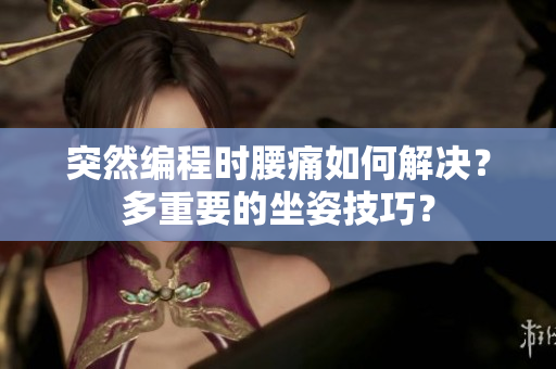 突然編程時腰痛如何解決？多重要的坐姿技巧？