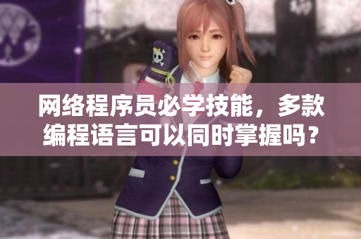 網(wǎng)絡(luò)程序員必學(xué)技能，多款編程語(yǔ)言可以同時(shí)掌握嗎？