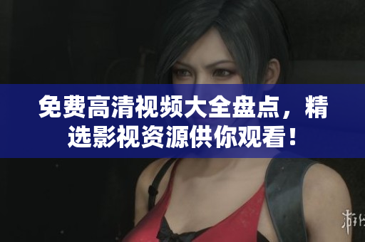 免費(fèi)高清視頻大全盤點(diǎn)，精選影視資源供你觀看！