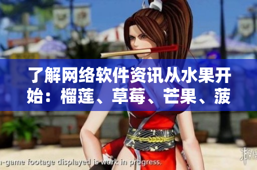 了解網(wǎng)絡(luò)軟件資訊從水果開始：榴蓮、草莓、芒果、菠蘿、香蕉五大科普！