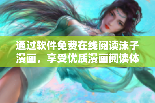 通過軟件免費在線閱讀沫子漫畫，享受優(yōu)質(zhì)漫畫閱讀體驗