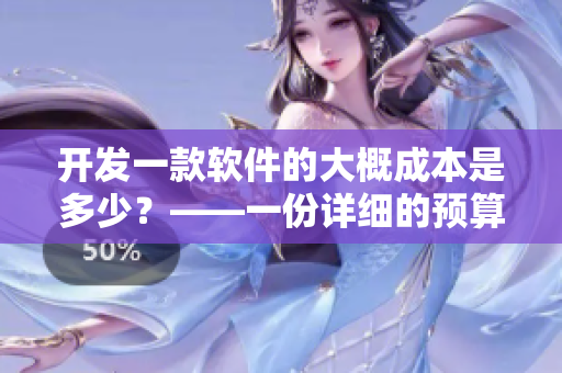 開發(fā)一款軟件的大概成本是多少？——一份詳細(xì)的預(yù)算清單