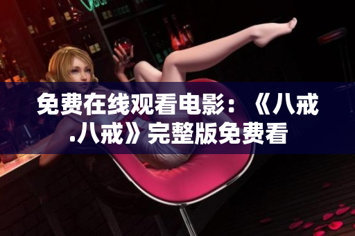 免費(fèi)在線觀看電影：《八戒.八戒》完整版免費(fèi)看