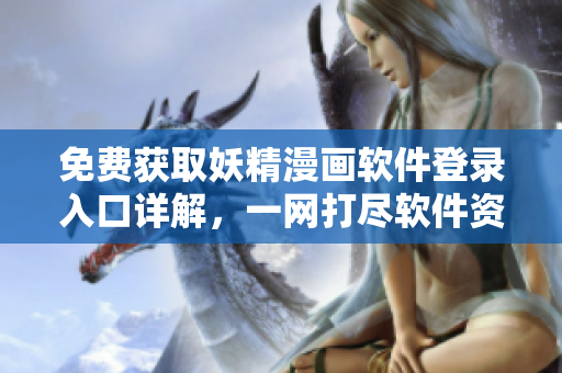 免費(fèi)獲取妖精漫畫軟件登錄入口詳解，一網(wǎng)打盡軟件資源