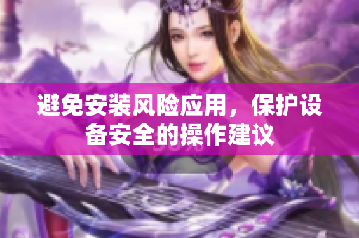 避免安裝風險應用，保護設備安全的操作建議
