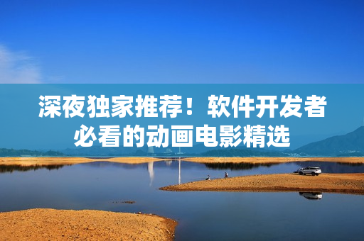 深夜獨家推薦！軟件開發(fā)者必看的動畫電影精選