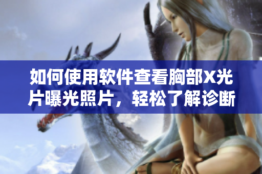 如何使用軟件查看胸部X光片曝光照片，輕松了解診斷結(jié)果