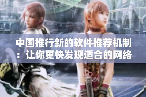 中國推行新的軟件推薦機制：讓你更快發(fā)現(xiàn)適合的網(wǎng)絡軟件