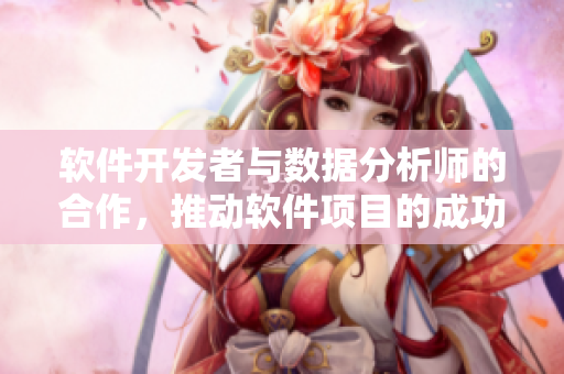 軟件開發(fā)者與數(shù)據(jù)分析師的合作，推動(dòng)軟件項(xiàng)目的成功
