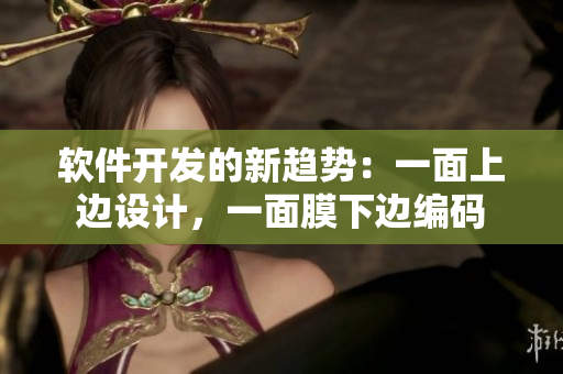 軟件開(kāi)發(fā)的新趨勢(shì)：一面上邊設(shè)計(jì)，一面膜下邊編碼