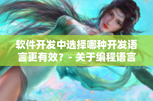 軟件開發(fā)中選擇哪種開發(fā)語言更有效？- 關(guān)于編程語言的探討