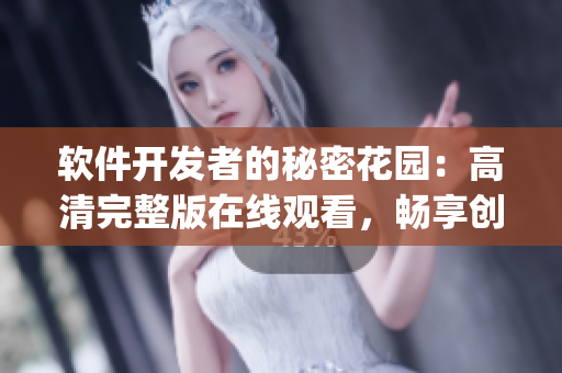 軟件開發(fā)者的秘密花園：高清完整版在線觀看，暢享創(chuàng)新技術(shù)寶藏(1)