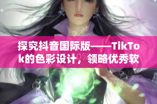 探究抖音國際版——TikTok的色彩設計，領略優(yōu)秀軟件美學創(chuàng)意