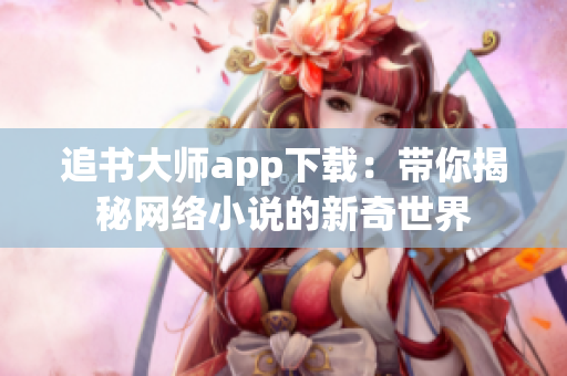 追書大師app下載：帶你揭秘網(wǎng)絡小說的新奇世界