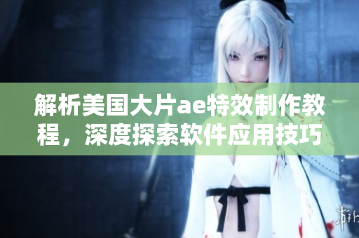 解析美國大片ae特效制作教程，深度探索軟件應(yīng)用技巧