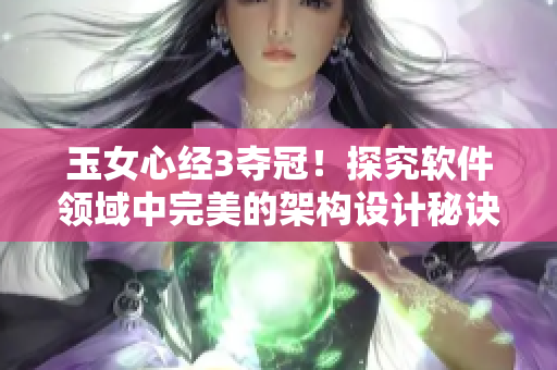 玉女心經(jīng)3奪冠！探究軟件領(lǐng)域中完美的架構(gòu)設(shè)計秘訣
