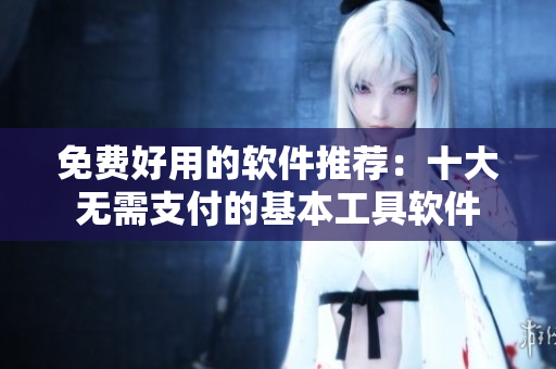 免費好用的軟件推薦：十大無需支付的基本工具軟件