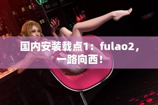 國(guó)內(nèi)安裝載點(diǎn)1：fulao2，一路向西！