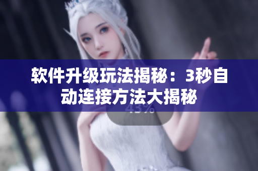 軟件升級(jí)玩法揭秘：3秒自動(dòng)連接方法大揭秘