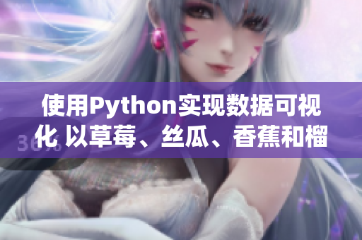 使用Python實(shí)現(xiàn)數(shù)據(jù)可視化 以草莓、絲瓜、香蕉和榴蓮為案例