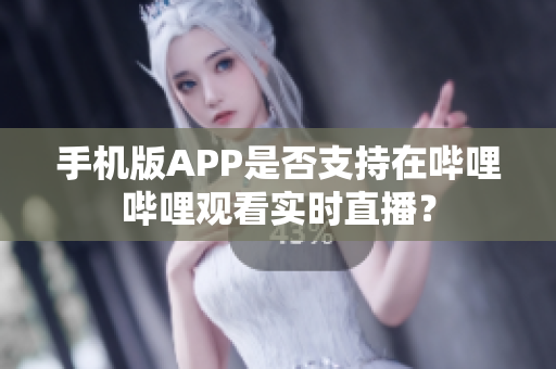 手機(jī)版APP是否支持在嗶哩嗶哩觀看實(shí)時(shí)直播？