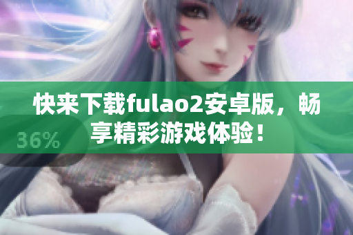 快來下載fulao2安卓版，暢享精彩游戲體驗！