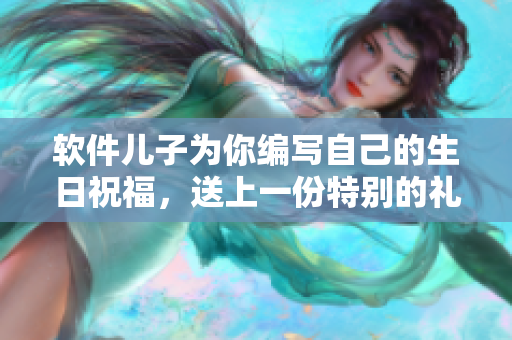 軟件兒子為你編寫自己的生日祝福，送上一份特別的禮物
