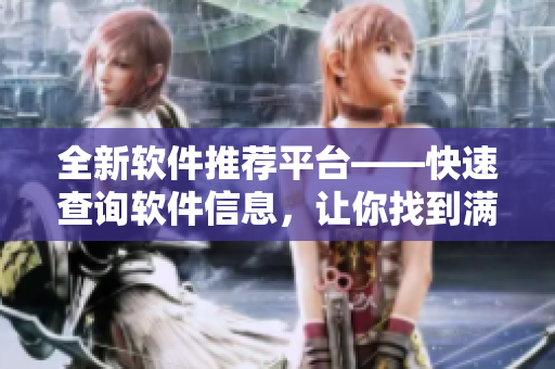 全新軟件推薦平臺——快速查詢軟件信息，讓你找到滿意的軟件