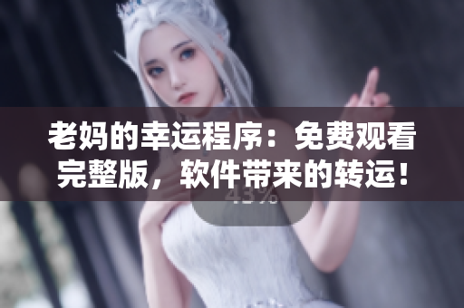 老媽的幸運程序：免費觀看完整版，軟件帶來的轉(zhuǎn)運！