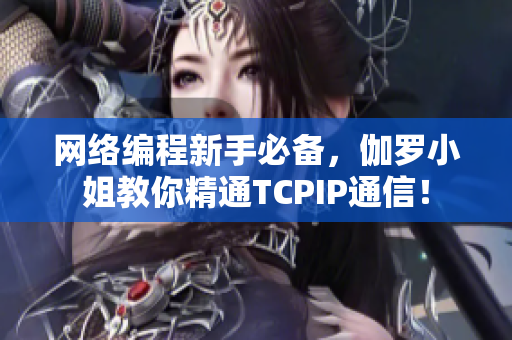 網(wǎng)絡(luò)編程新手必備，伽羅小姐教你精通TCPIP通信！